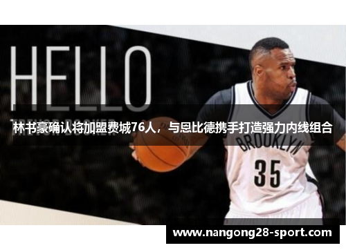 林书豪确认将加盟费城76人，与恩比德携手打造强力内线组合