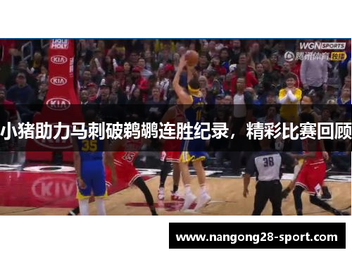 小猪助力马刺破鹈鹕连胜纪录，精彩比赛回顾