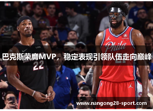 巴克斯荣膺MVP，稳定表现引领队伍走向巅峰