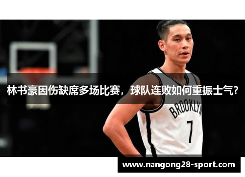 林书豪因伤缺席多场比赛，球队连败如何重振士气？
