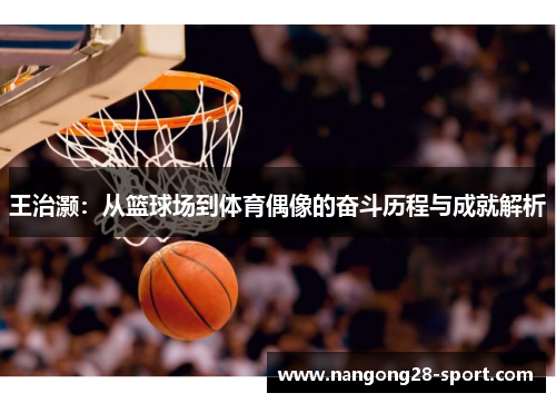 王治灏:从篮球场到体育偶像的奋斗历程与成就解析