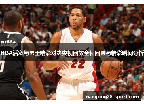 NBA活塞与勇士精彩对决央视回放全程回顾与精彩瞬间分析