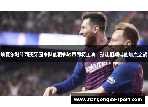 埃瓦尔对阵西班牙国家队的精彩较量即将上演，球迷们期待的焦点之战